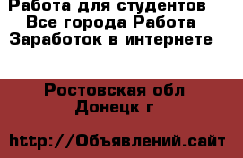 Работа для студентов  - Все города Работа » Заработок в интернете   . Ростовская обл.,Донецк г.